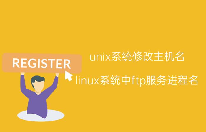 unix系统修改主机名 linux系统中ftp服务进程名？